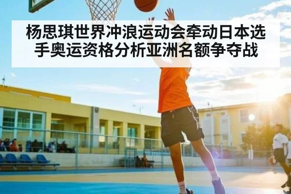 杨思琪世界冲浪运动会牵动日本选手奥运资格分析亚洲名额争夺战